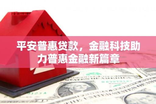 剑川平安普惠贷款，金融科技助力普惠金融新篇章