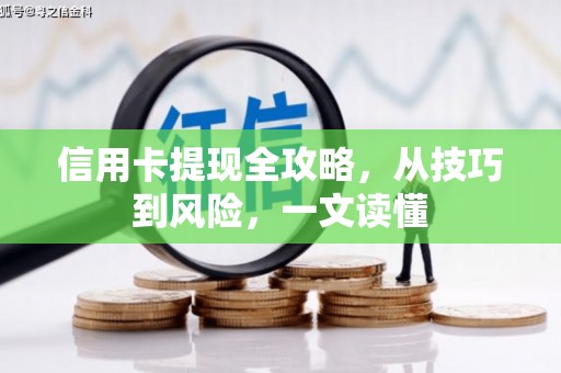 剑川信用卡提现全攻略，从技巧到风险，一文读懂