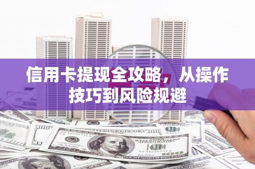 剑川信用卡提现全攻略，从操作技巧到风险规避