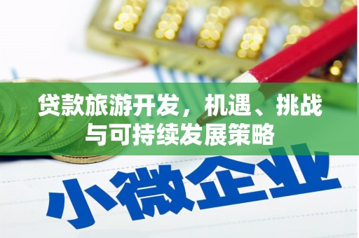 剑川贷款旅游开发，机遇、挑战与可持续发展策略