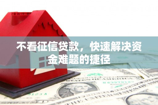 剑川不看征信贷款，快速解决资金难题的捷径