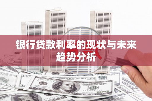 剑川银行贷款利率的现状与未来趋势分析