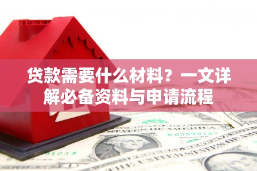 剑川贷款需要什么材料？一文详解必备资料与申请流程