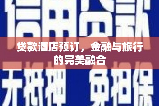 剑川贷款酒店预订，金融与旅行的完美融合
