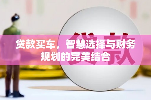 剑川贷款买车，智慧选择与财务规划的完美结合