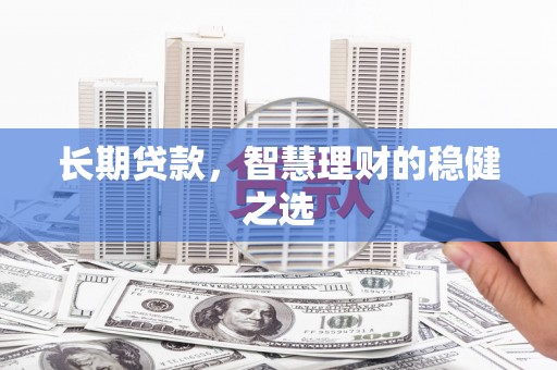 剑川长期贷款，智慧理财的稳健之选