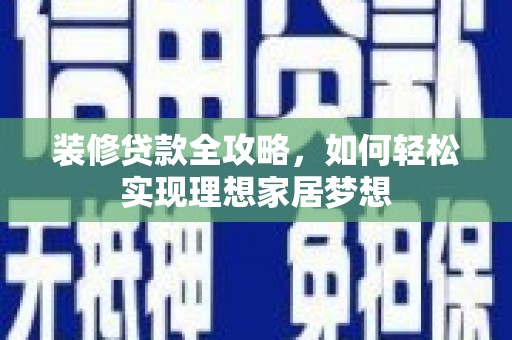 剑川装修贷款全攻略，如何轻松实现理想家居梦想