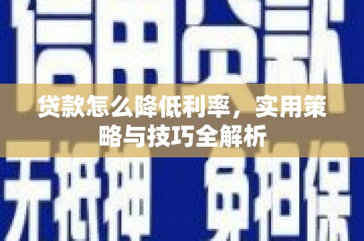 剑川贷款怎么降低利率，实用策略与技巧全解析