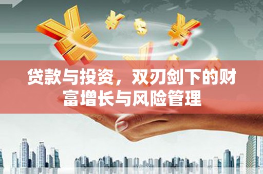 剑川贷款与投资，双刃剑下的财富增长与风险管理