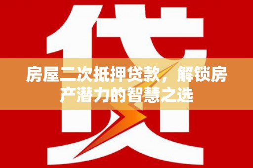 剑川房屋二次抵押贷款，解锁房产潜力的智慧之选