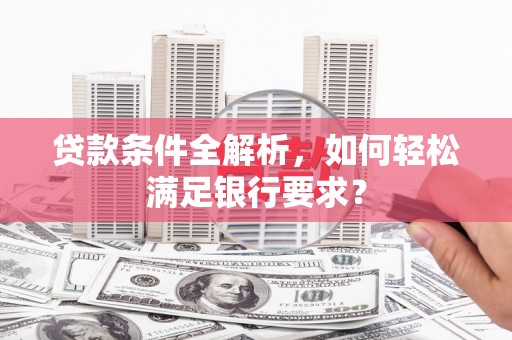 剑川贷款条件全解析，如何轻松满足银行要求？