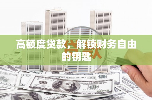 剑川高额度贷款，解锁财务自由的钥匙