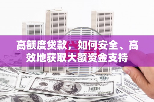 剑川高额度贷款，如何安全、高效地获取大额资金支持
