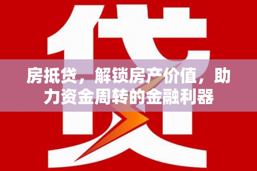 剑川房抵贷，解锁房产价值，助力资金周转的金融利器
