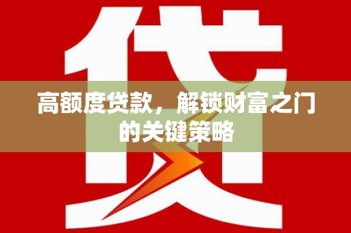 剑川高额度贷款，解锁财富之门的关键策略