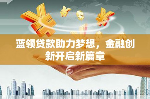 剑川蓝领贷款助力梦想，金融创新开启新篇章
