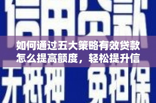 剑川如何通过五大策略有效贷款怎么提高额度，轻松提升信用价值