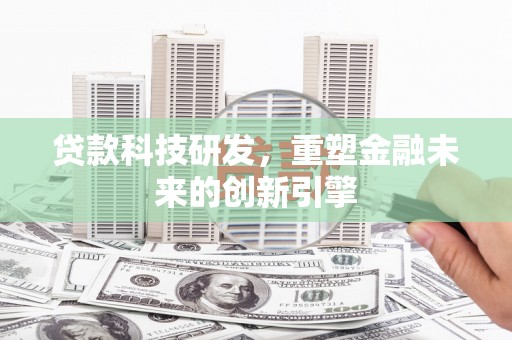 剑川贷款科技研发，重塑金融未来的创新引擎