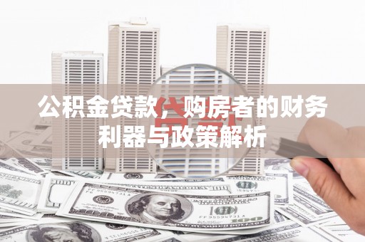 剑川公积金贷款，购房者的财务利器与政策解析