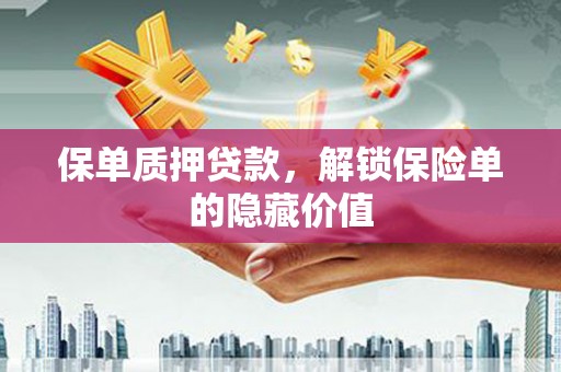 剑川保单质押贷款，解锁保险单的隐藏价值