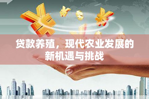剑川贷款养殖，现代农业发展的新机遇与挑战