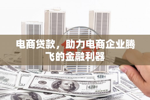 剑川电商贷款，助力电商企业腾飞的金融利器