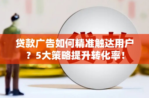 剑川贷款广告如何精准触达用户？5大策略提升转化率！
