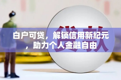 剑川白户可贷，解锁信用新纪元，助力个人金融自由