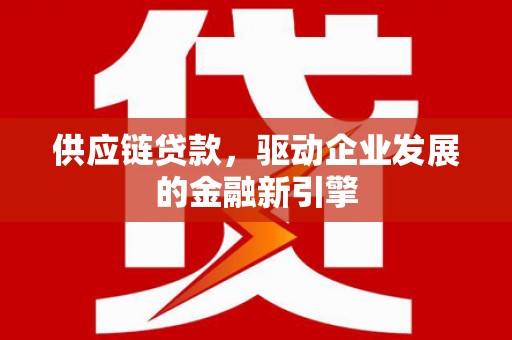 剑川供应链贷款，驱动企业发展的金融新引擎