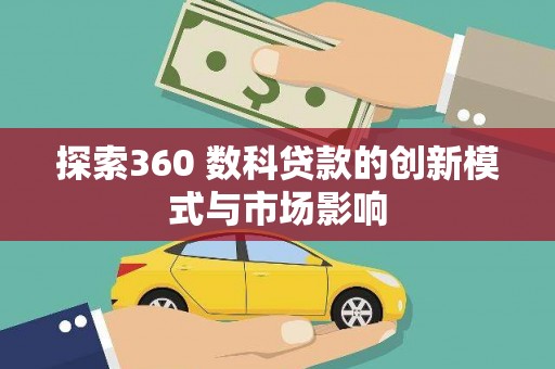 剑川探索360 数科贷款的创新模式与市场影响