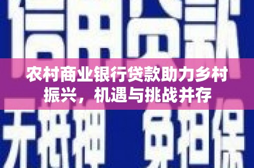 剑川农村商业银行贷款助力乡村振兴，机遇与挑战并存