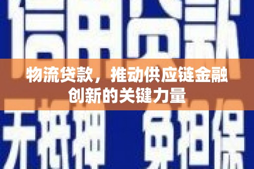剑川物流贷款，推动供应链金融创新的关键力量