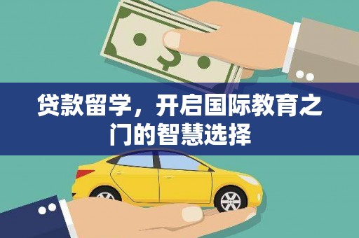 剑川贷款留学，开启国际教育之门的智慧选择