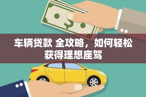 剑川车辆贷款 全攻略，如何轻松获得理想座驾