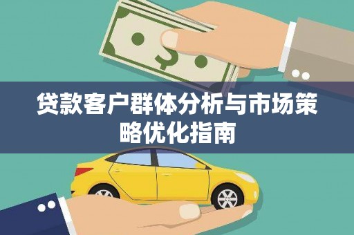 剑川贷款客户群体分析与市场策略优化指南