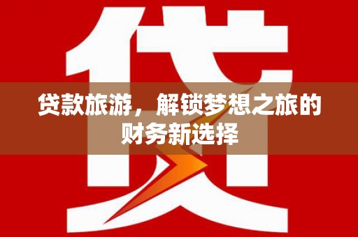剑川贷款旅游，解锁梦想之旅的财务新选择