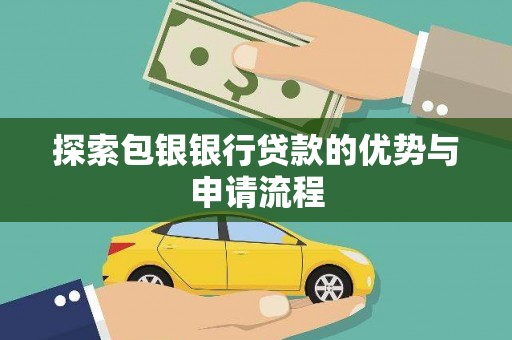 剑川探索包银银行贷款的优势与申请流程