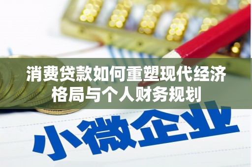 剑川消费贷款如何重塑现代经济格局与个人财务规划