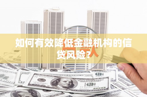 剑川如何有效降低金融机构的信贷风险？