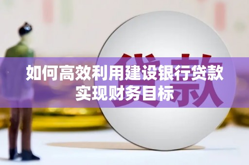 剑川如何高效利用建设银行贷款实现财务目标