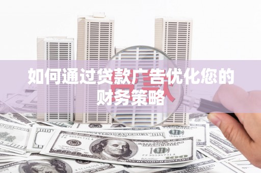 剑川如何通过贷款广告优化您的财务策略