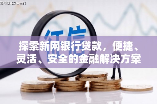 剑川探索新网银行贷款，便捷、灵活、安全的金融解决方案