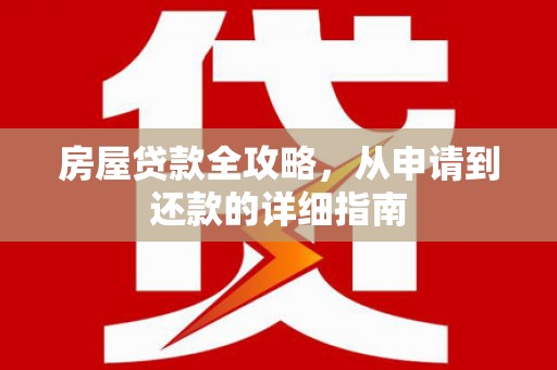 剑川房屋贷款全攻略，从申请到还款的详细指南