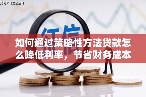 剑川如何通过策略性方法贷款怎么降低利率，节省财务成本