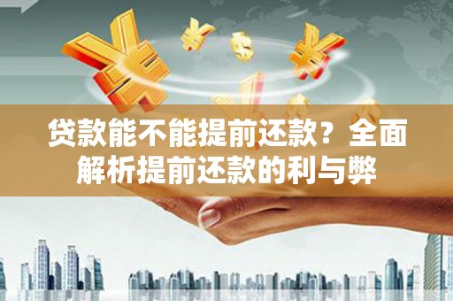 剑川贷款能不能提前还款？全面解析提前还款的利与弊