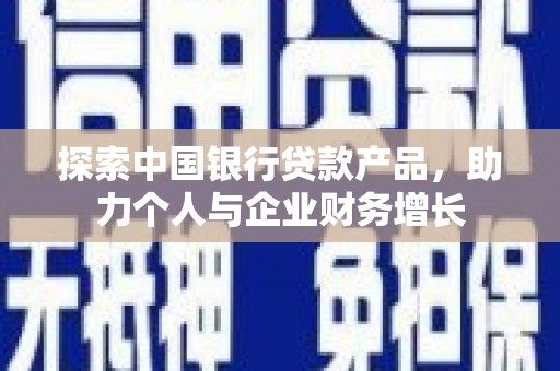 剑川探索中国银行贷款产品，助力个人与企业财务增长