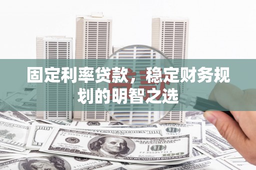 剑川固定利率贷款，稳定财务规划的明智之选