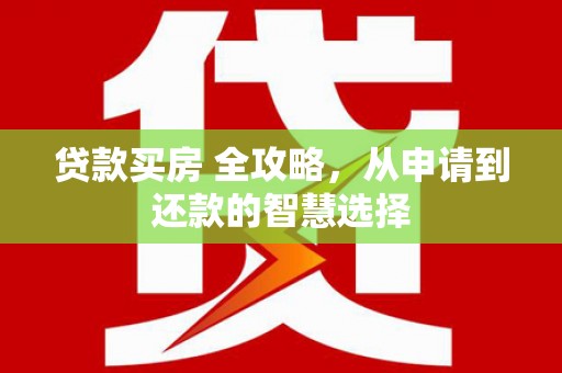 剑川贷款买房 全攻略，从申请到还款的智慧选择