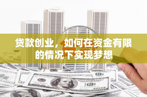 剑川贷款创业，如何在资金有限的情况下实现梦想