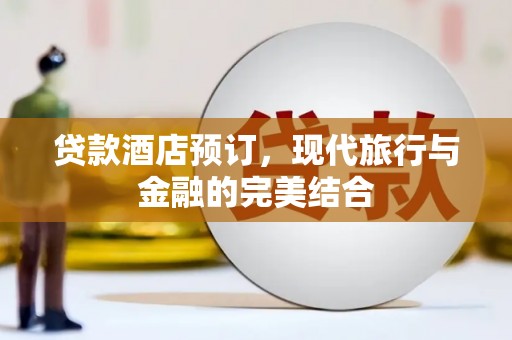 剑川贷款酒店预订，现代旅行与金融的完美结合